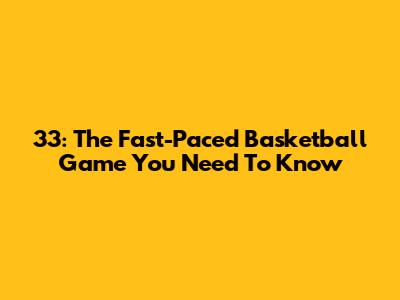 33: The Fast-Paced Basketball Game You Need To Know