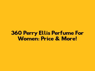 360 Perry Ellis Perfume For Women: Price & More!