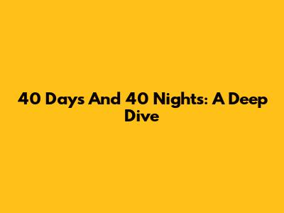 40 Days And 40 Nights: A Deep Dive