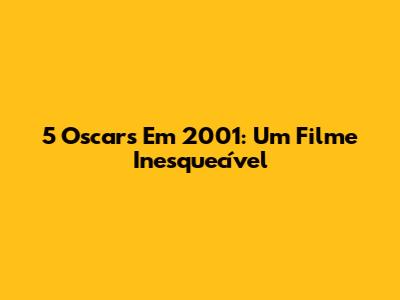 5 Oscars Em 2001: Um Filme Inesquecível