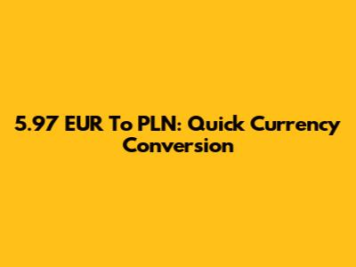 5.97 EUR To PLN: Quick Currency Conversion