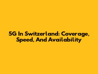 5G In Switzerland: Coverage, Speed, And Availability