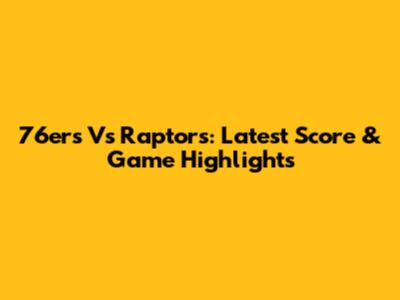 76ers Vs Raptors: Latest Score & Game Highlights