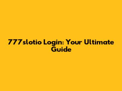 777slotio Login: Your Ultimate Guide