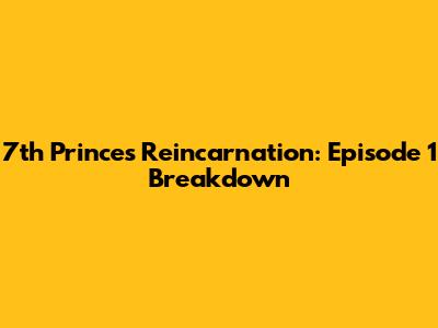 7th Prince's Reincarnation: Episode 1 Breakdown