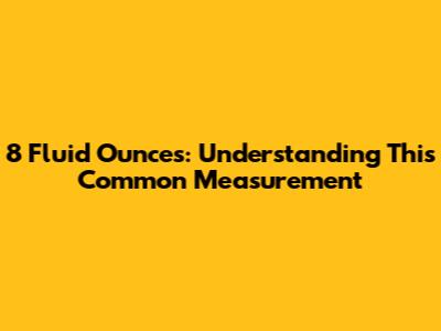 8 Fluid Ounces: Understanding This Common Measurement