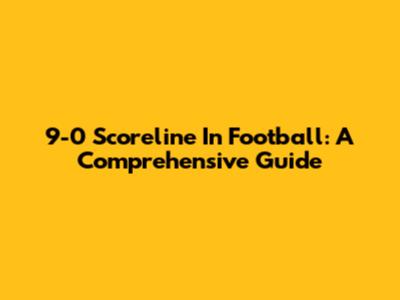 9-0 Scoreline In Football: A Comprehensive Guide