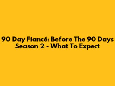 90 Day Fiancé: Before The 90 Days Season 2 - What To Expect