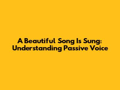 A Beautiful Song Is Sung: Understanding Passive Voice