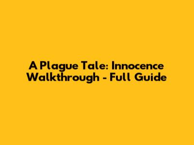 A Plague Tale: Innocence Walkthrough - Full Guide