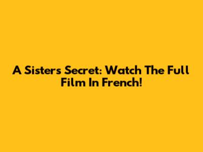 A Sister's Secret: Watch The Full Film In French!