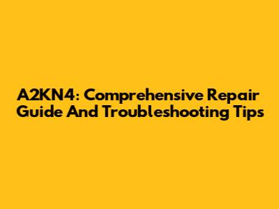 A2KN4: Comprehensive Repair Guide And Troubleshooting Tips