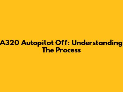 A320 Autopilot Off: Understanding The Process