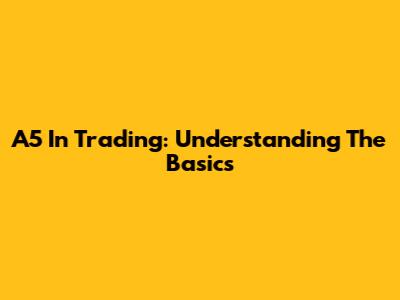 A5 In Trading: Understanding The Basics