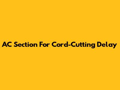 AC Section For Cord-Cutting Delay