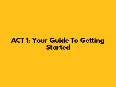 ACT 1: Your Guide To Getting Started