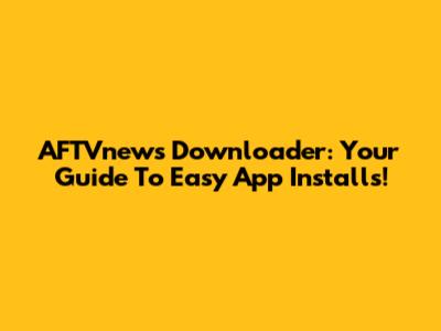 AFTVnews Downloader: Your Guide To Easy App Installs!
