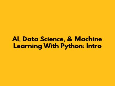 AI, Data Science, & Machine Learning With Python: Intro