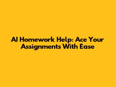 AI Homework Help: Ace Your Assignments With Ease