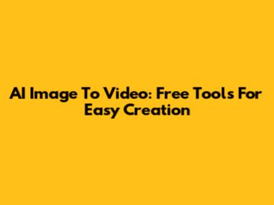 AI Image To Video: Free Tools For Easy Creation