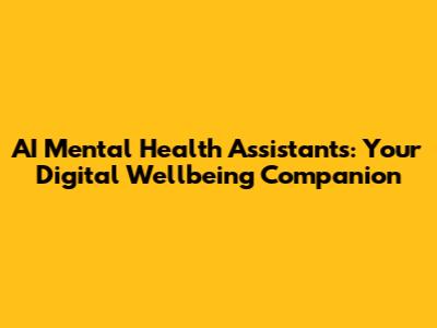 AI Mental Health Assistants: Your Digital Wellbeing Companion