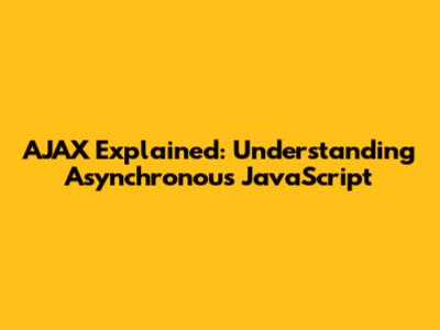 AJAX Explained: Understanding Asynchronous JavaScript