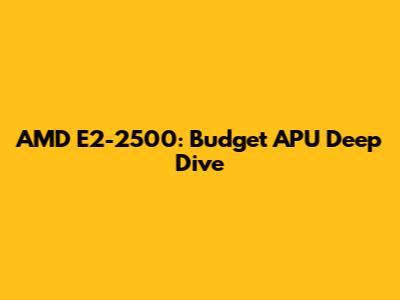 AMD E2-2500: Budget APU Deep Dive