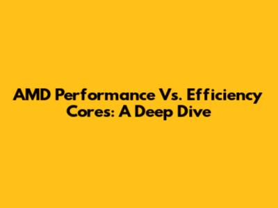 AMD Performance Vs. Efficiency Cores: A Deep Dive