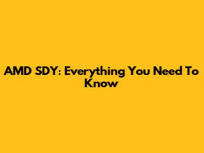AMD SDY: Everything You Need To Know