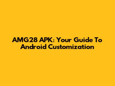 AMG28 APK: Your Guide To Android Customization