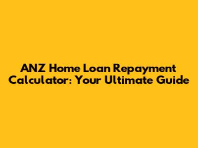 ANZ Home Loan Repayment Calculator: Your Ultimate Guide