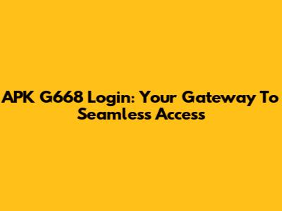 APK G668 Login: Your Gateway To Seamless Access