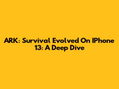ARK: Survival Evolved On IPhone 13: A Deep Dive