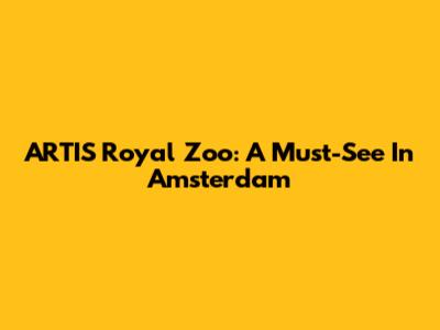 ARTIS Royal Zoo: A Must-See In Amsterdam