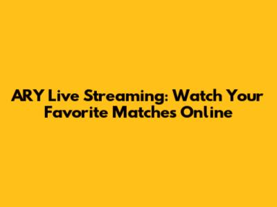 ARY Live Streaming: Watch Your Favorite Matches Online