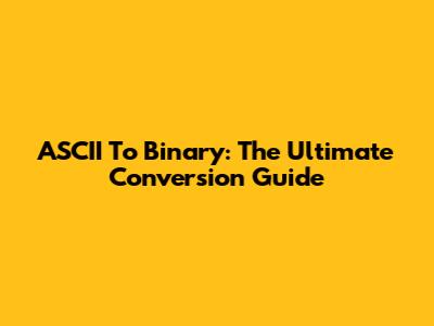 ASCII To Binary: The Ultimate Conversion Guide