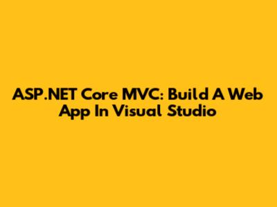 ASP.NET Core MVC: Build A Web App In Visual Studio