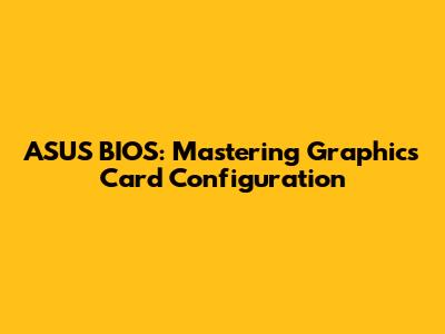 ASUS BIOS: Mastering Graphics Card Configuration