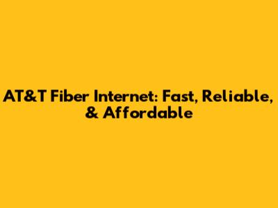 AT&T Fiber Internet: Fast, Reliable, & Affordable
