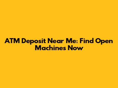 ATM Deposit Near Me: Find Open Machines Now