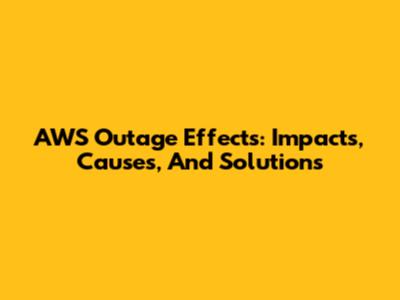 AWS Outage Effects: Impacts, Causes, And Solutions