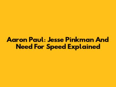 Aaron Paul: Jesse Pinkman And Need For Speed Explained