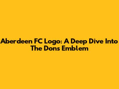 Aberdeen FC Logo: A Deep Dive Into The Dons' Emblem