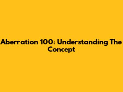 Aberration 100: Understanding The Concept