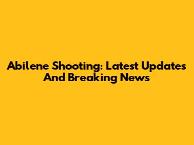 Abilene Shooting: Latest Updates And Breaking News