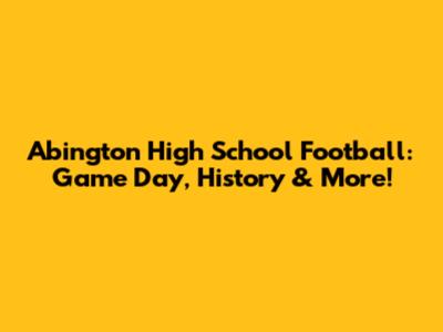 Abington High School Football: Game Day, History & More!