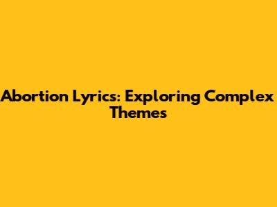 Abortion Lyrics: Exploring Complex Themes