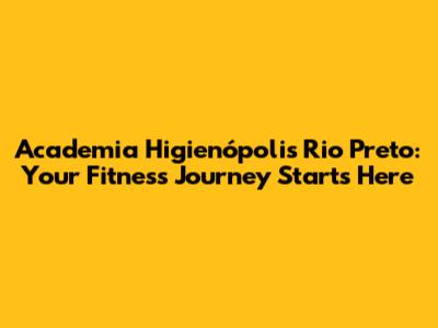 Academia Higienópolis Rio Preto: Your Fitness Journey Starts Here