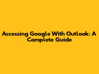 Accessing Google With Outlook: A Complete Guide