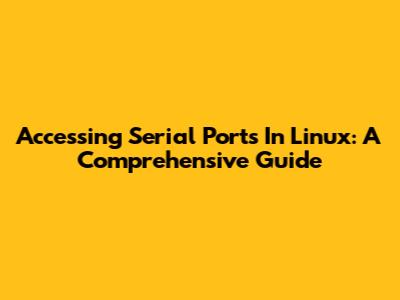 Accessing Serial Ports In Linux: A Comprehensive Guide